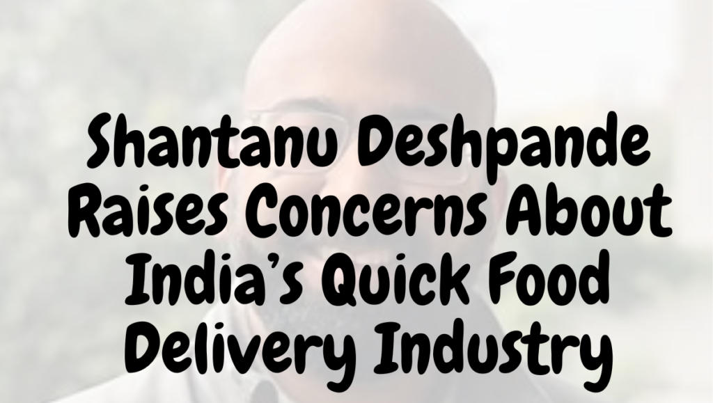 Shantanu Deshpande Raises Concerns About India’s Quick Food Delivery Industry